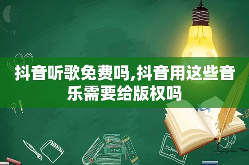 抖音听歌免费吗,抖音用这些音乐需要给版权吗