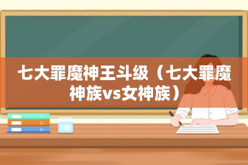 七大罪魔神王斗级（七大罪魔神族vs女神族）