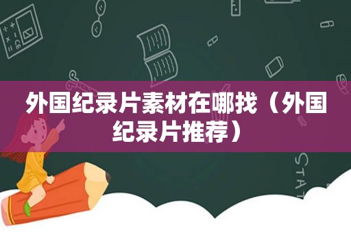 外国纪录片素材在哪找（外国纪录片推荐）