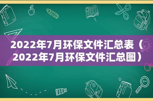 2022年7月环保文件汇总表（2022年7月环保文件汇总图）