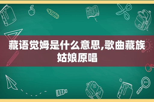 藏语觉姆是什么意思,歌曲藏族姑娘原唱