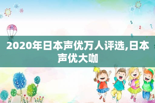 2020年日本声优万人评选,日本声优大咖