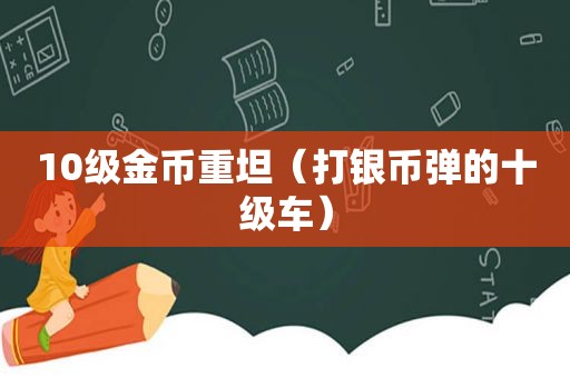 10级金币重坦（打银币弹的十级车）