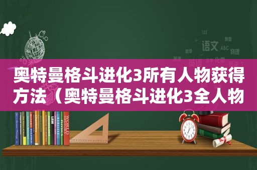 奥特曼格斗进化3所有人物获得方法（奥特曼格斗进化3全人物获得）