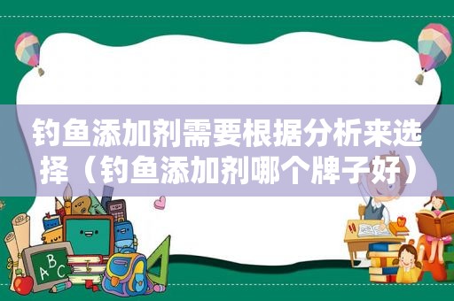 钓鱼添加剂需要根据分析来选择（钓鱼添加剂哪个牌子好）