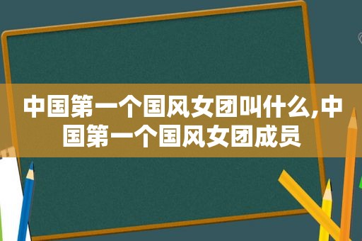 中国第一个国风女团叫什么,中国第一个国风女团成员