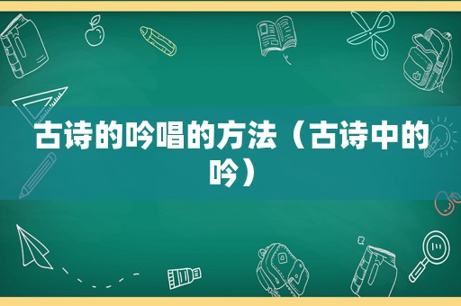 古诗的吟唱的方法（古诗中的吟）