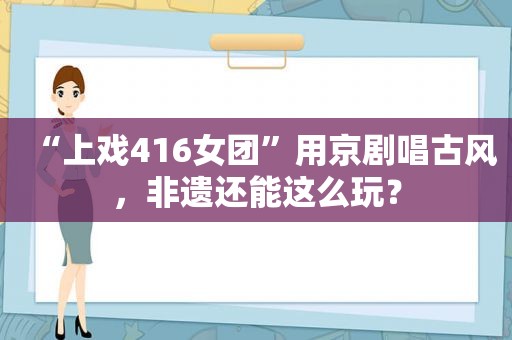 “上戏416女团”用京剧唱古风，非遗还能这么玩？