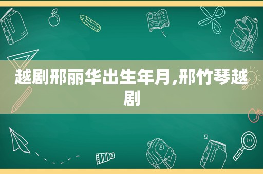 越剧邢丽华出生年月,邢竹琴越剧