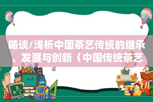 略谈/浅析中国茶艺传统的继承、发展与创新（中国传统茶艺文化）