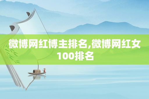 微博网红博主排名,微博网红女100排名