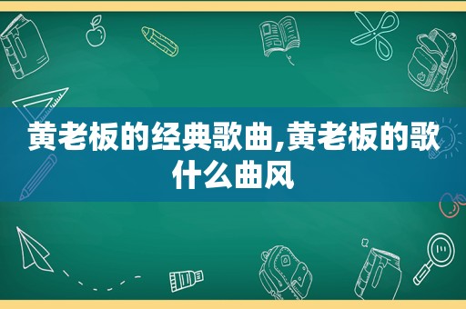 黄老板的经典歌曲,黄老板的歌什么曲风