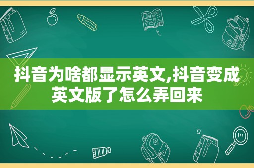 抖音为啥都显示英文,抖音变成英文版了怎么弄回来