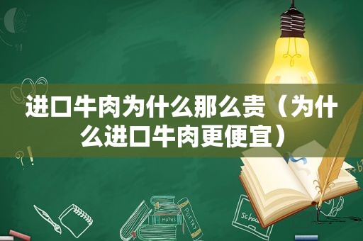 进口牛肉为什么那么贵（为什么进口牛肉更便宜）