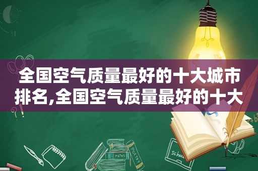 全国空气质量最好的十大城市排名,全国空气质量最好的十大城市是哪里