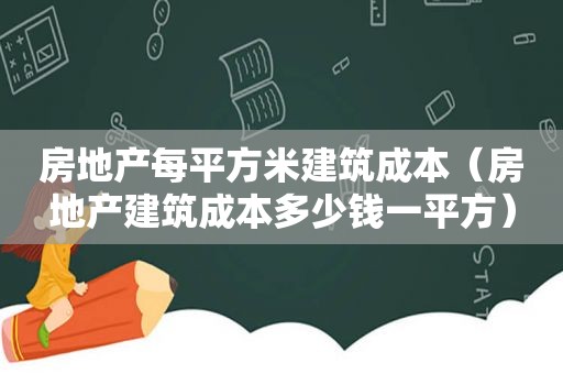 房地产每平方米建筑成本（房地产建筑成本多少钱一平方）