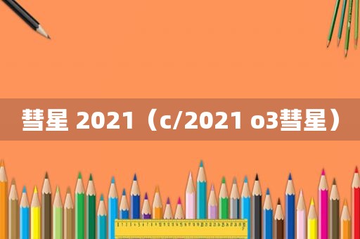 彗星 2021（c/2021 o3彗星）