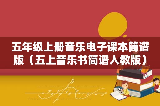 五年级上册音乐电子课本简谱版（五上音乐书简谱人教版）