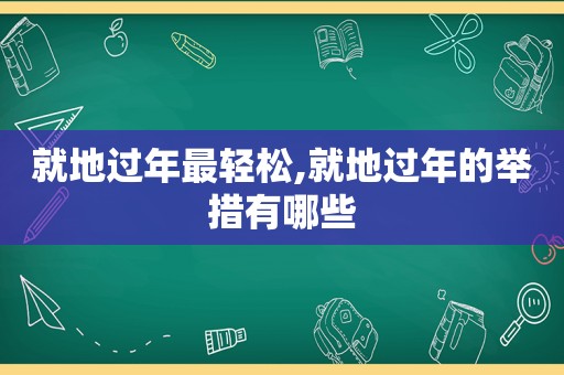 就地过年最轻松,就地过年的举措有哪些