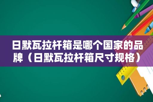 日默瓦拉杆箱是哪个国家的品牌（日默瓦拉杆箱尺寸规格）