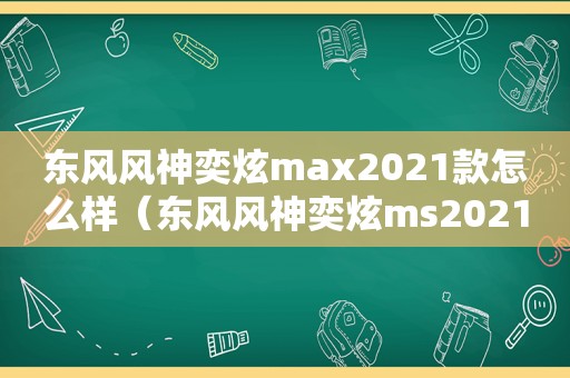 东风风神奕炫max2021款怎么样（东风风神奕炫ms2021新款车）