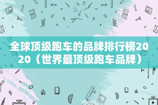 全球顶级跑车的品牌排行榜2020（世界最顶级跑车品牌）