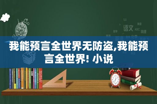 我能预言全世界无防盗,我能预言全世界! 小说