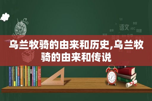 乌兰牧骑的由来和历史,乌兰牧骑的由来和传说