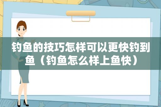 钓鱼的技巧怎样可以更快钓到鱼（钓鱼怎么样上鱼快）