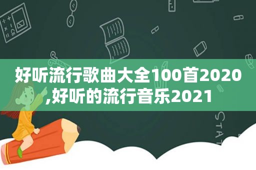 好听流行歌曲大全100首2020,好听的流行音乐2021