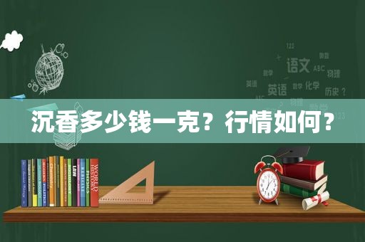 沉香多少钱一克？行情如何？