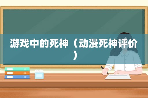 游戏中的死神（动漫死神评价）