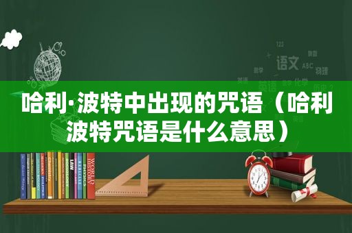 哈利·波特中出现的咒语（哈利波特咒语是什么意思）