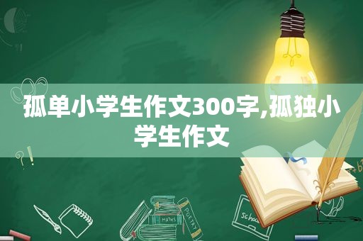 孤单小学生作文300字,孤独小学生作文