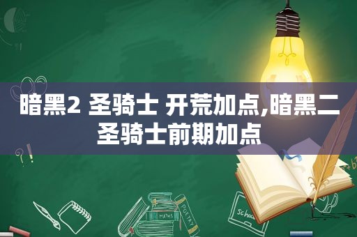 暗黑2 圣骑士 开荒加点,暗黑二圣骑士前期加点