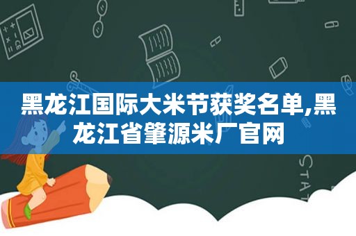 黑龙江国际大米节获奖名单,黑龙江省肇源米厂官网