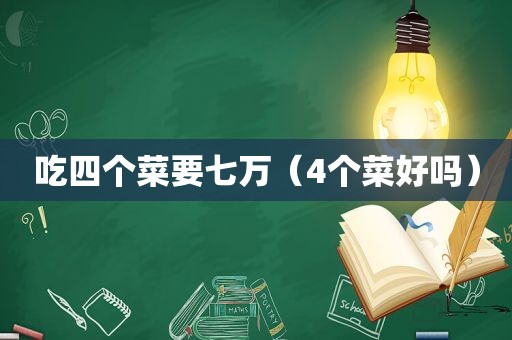 吃四个菜要七万（4个菜好吗）