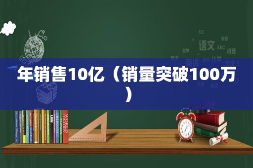 年销售10亿（销量突破100万）