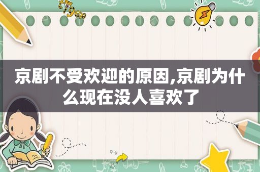 京剧不受欢迎的原因,京剧为什么现在没人喜欢了