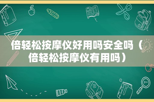 倍轻松 *** 仪好用吗安全吗（倍轻松 *** 仪有用吗）