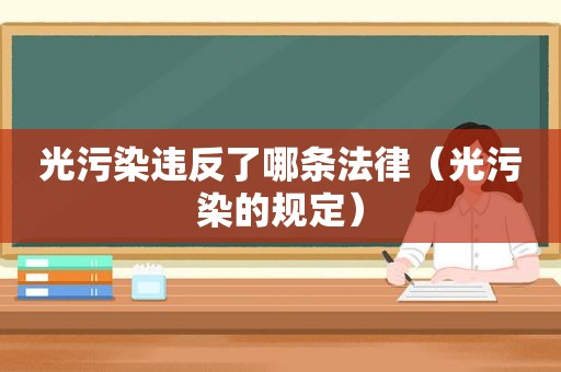 光污染违反了哪条法律（光污染的规定）