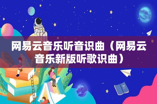 网易云音乐听音识曲（网易云音乐新版听歌识曲）