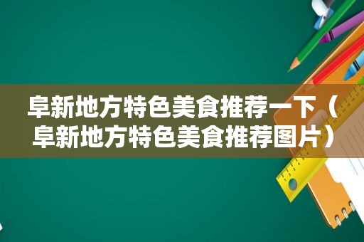 阜新地方特色美食推荐一下（阜新地方特色美食推荐图片）