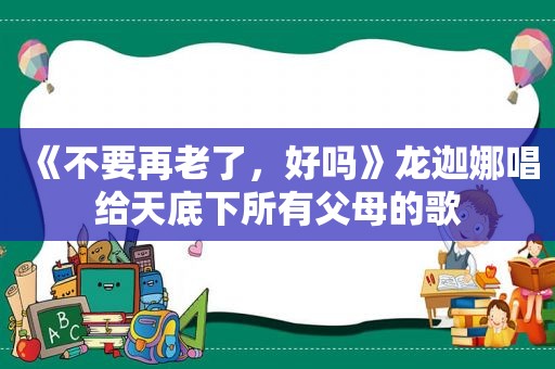 《不要再老了，好吗》龙迦娜唱给天底下所有父母的歌