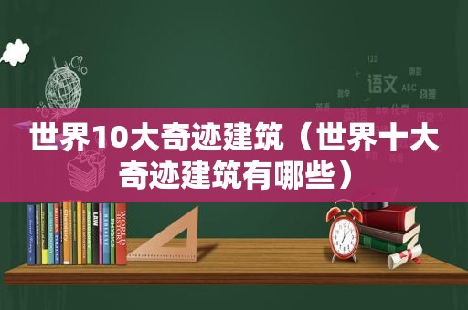 世界10大奇迹建筑（世界十大奇迹建筑有哪些）