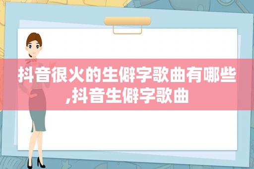 抖音很火的生僻字歌曲有哪些,抖音生僻字歌曲