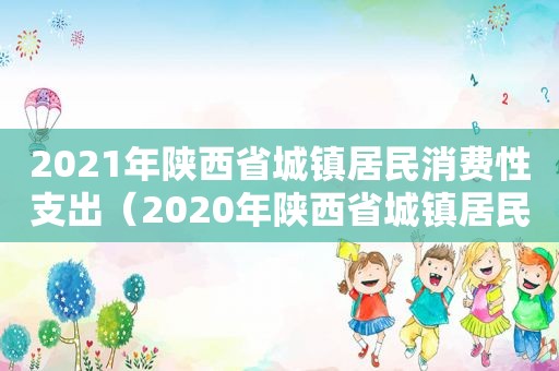 2021年陕西省城镇居民消费性支出（2020年陕西省城镇居民人均消费性支出）