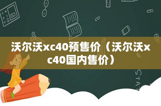 沃尔沃xc40预售价（沃尔沃xc40国内售价）