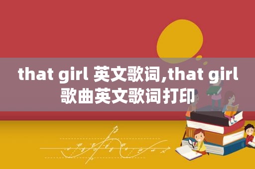 that girl 英文歌词,that girl歌曲英文歌词打印