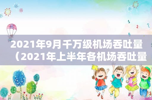 2021年9月千万级机场吞吐量（2021年上半年各机场吞吐量）